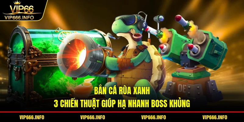 Bắn cá rùa xanh - 3 chiến thuật giúp hạ nhanh boss khủng