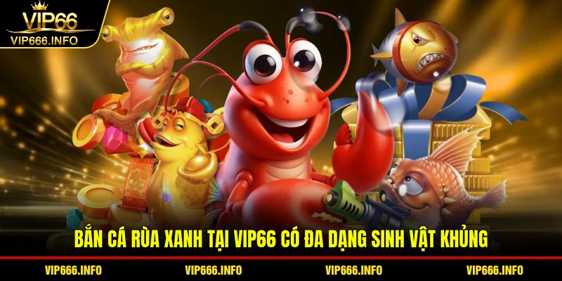 Bắn cá rùa xanh tại VIP66 có đa dạng sinh vật khủng