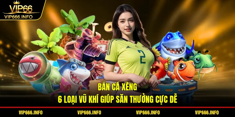 Bắn cá xèng - 6 loại vũ khí giúp săn thưởng cực dễ