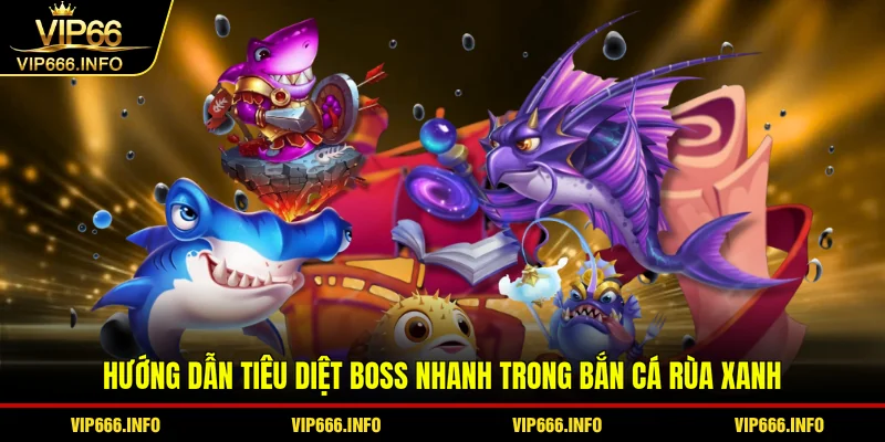 Hướng dẫn tiêu diệt boss nhanh trong Bắn cá rùa xanh