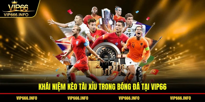 Khái niệm kèo tài xỉu trong bóng đá tại VIP66
