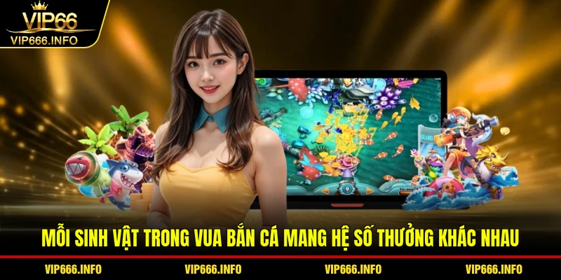 Mỗi sinh vật trong Vua bắn cá mang hệ số thưởng khác nhau